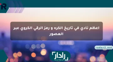 أعظم نادي في تاريخ الكرة و رمز الرقي الكروي عبر العصور